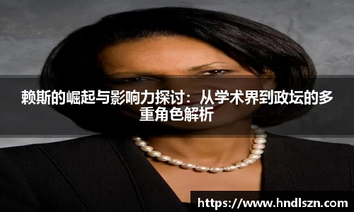 赖斯的崛起与影响力探讨：从学术界到政坛的多重角色解析