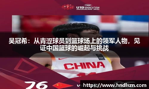 吴冠希：从青涩球员到篮球场上的领军人物，见证中国篮球的崛起与挑战